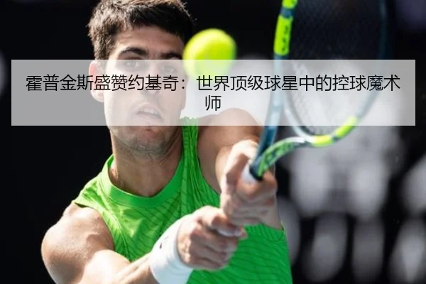 霍普金斯盛赞约基奇：世界顶级球星中的控球魔术师
